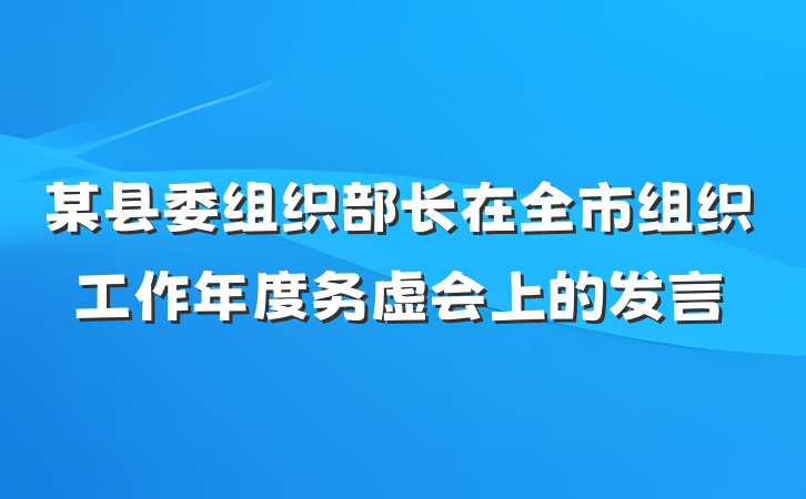 某县委组织部长在全市组织工作年度务虚会上的发言