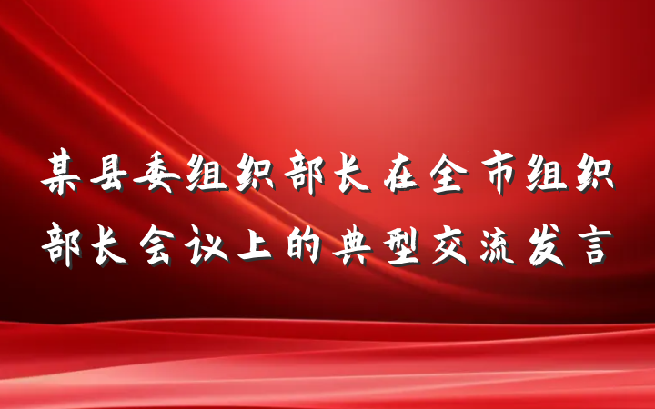 某县委组织部长在全市组织部长会议上的典型交流发言