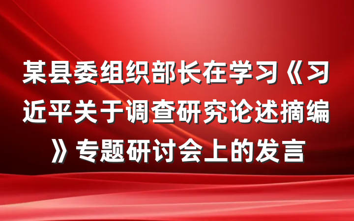 某县委组织部长在学习《习近平关于调查研究论述摘编》专题研讨会上的发言