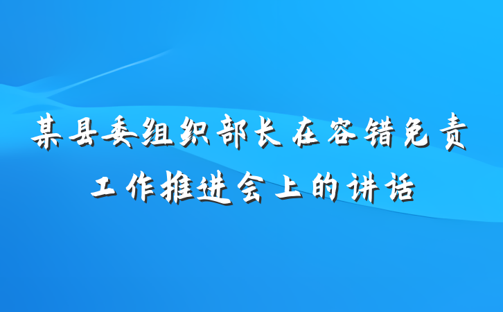 某县委组织部长在容错免责工作推进会上的讲话