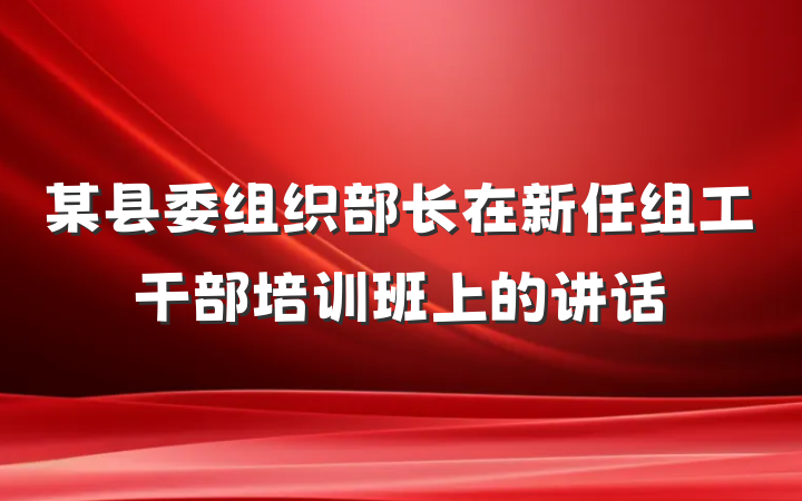 某县委组织部长在新任组工干部培训班上的讲话