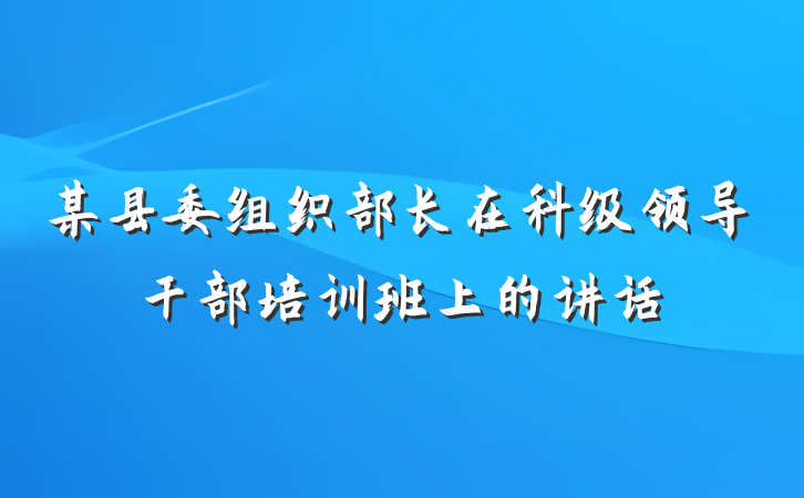 某县委组织部长在科级领导干部培训班上的讲话