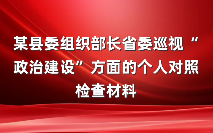 某县委组织部长省委巡视“政治建设”方面的个人对照检查材料