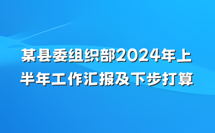 某县委组织部2024年上半年工作汇报及下步打算