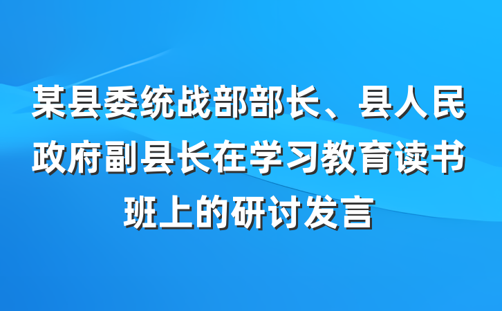 某县委统战部部长、县人民政府副县长在学习教育读书班上的研讨发言