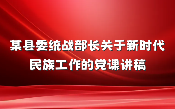 某县委统战部长关于新时代民族工作的党课讲稿