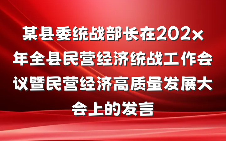 某县委统战部长在202x年全县民营经济统战工作会议暨民营经济高质量发展大会上的发言