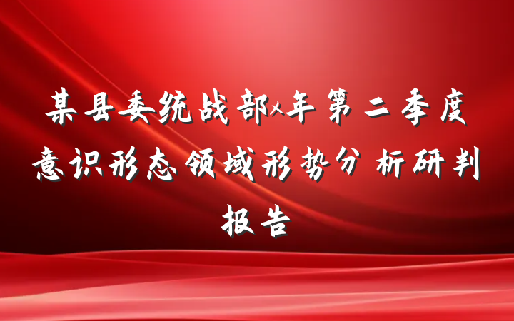某县委统战部x年第二季度意识形态领域形势分析研判报告