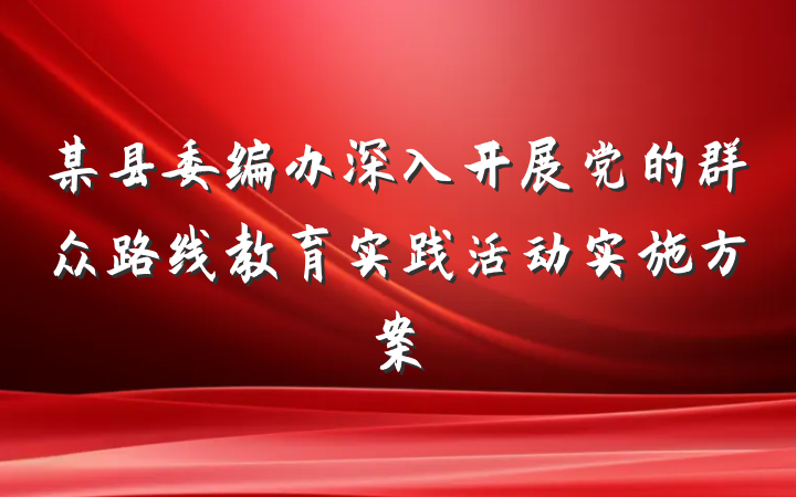某县委编办深入开展党的群众路线教育实践活动实施方案