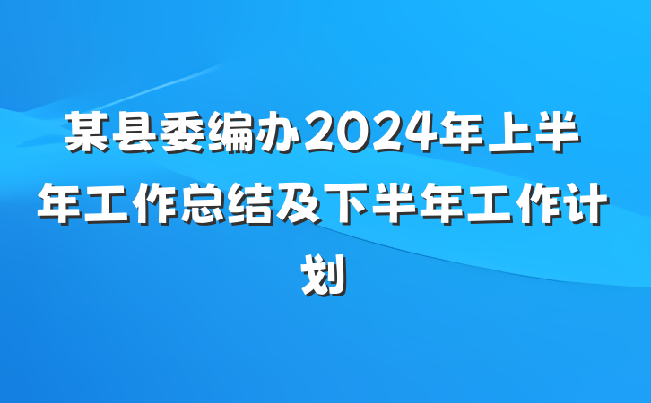 某县委编办2024年上半年工作总结及下半年工作计划