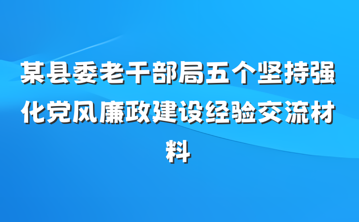某县委老干部局五个坚持强化党风廉政建设经验交流材料