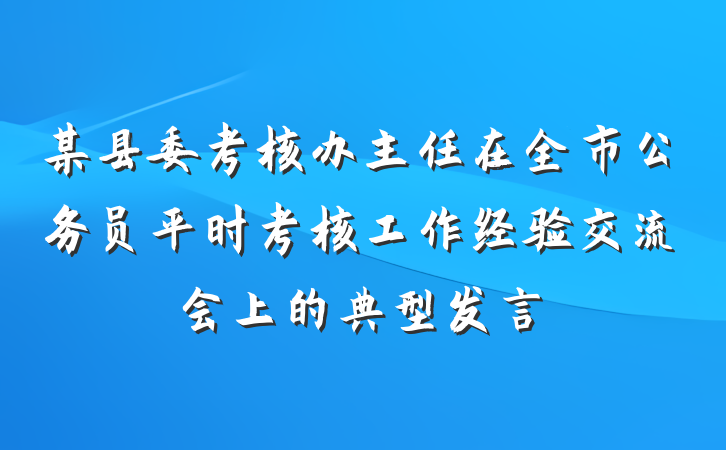某县委考核办主任在全市公务员平时考核工作经验交流会上的典型发言
