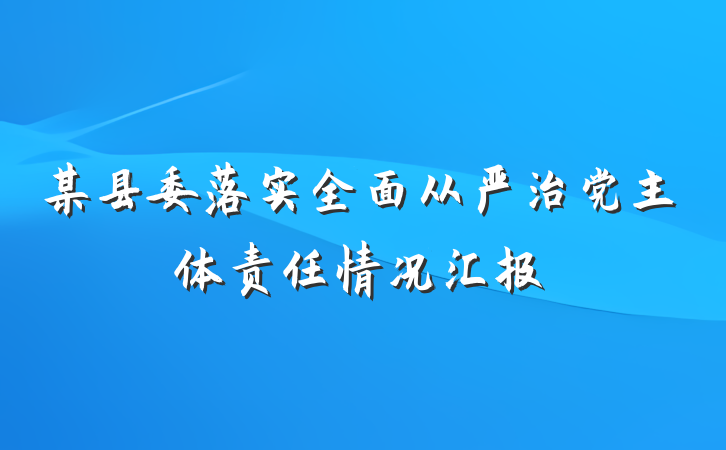 某县委落实全面从严治党主体责任情况汇报