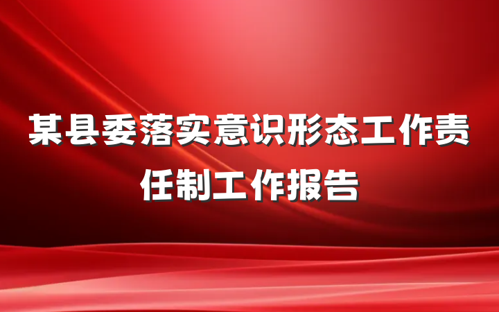 某县委落实意识形态工作责任制工作报告