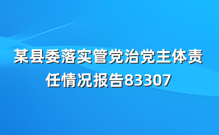 某县委落实管党治党主体责任情况报告83307