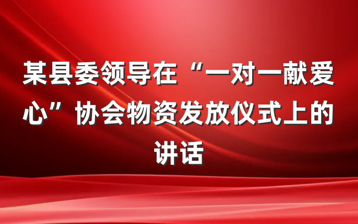 某县委领导在“一对一献爱心”协会物资发放仪式上的讲话