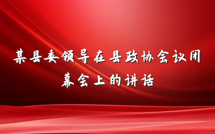 某县委领导在县政协会议闭幕会上的讲话