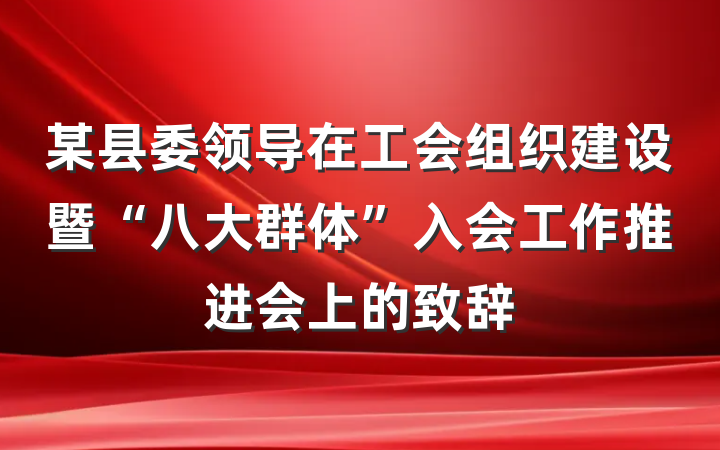 某县委领导在工会组织建设暨“八大群体”入会工作推进会上的致辞