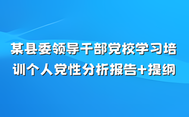 某县委领导干部党校学习培训个人党性分析报告 提纲