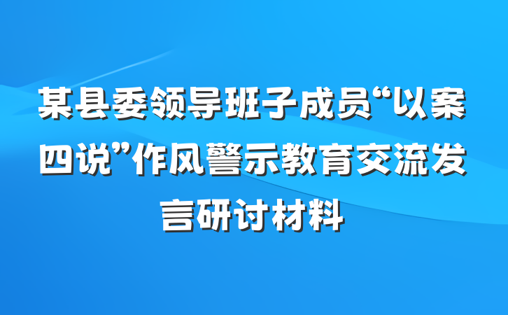 某县委领导班子成员“以案四说”作风警示教育交流发言研讨材料