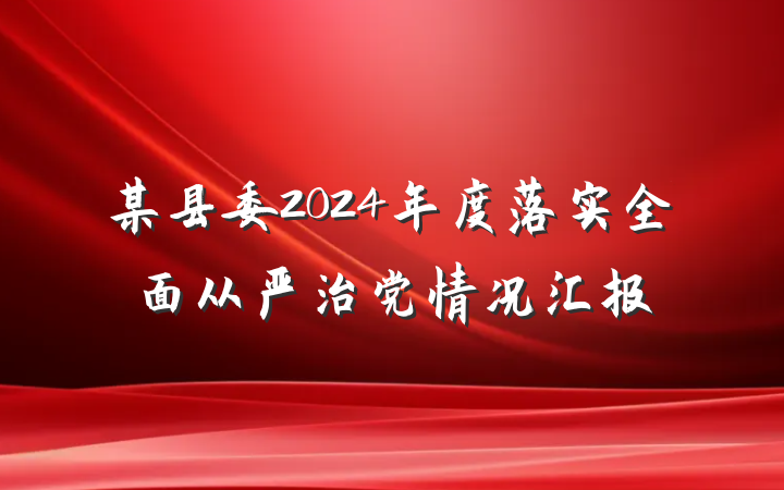 某县委2024年度落实全面从严治党情况汇报