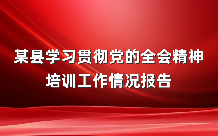 某县学习贯彻党的全会精神培训工作情况报告