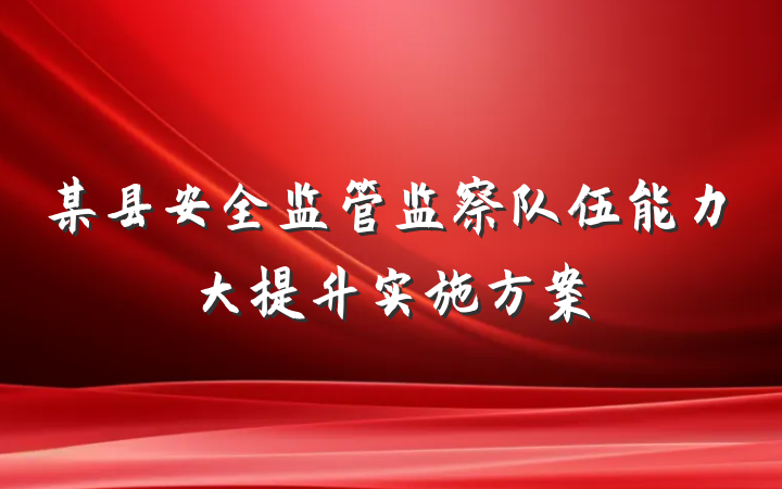 某县安全监管监察队伍能力大提升实施方案