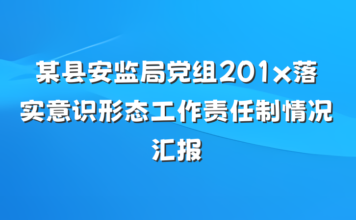 某县安监局党组201x落实意识形态工作责任制情况汇报
