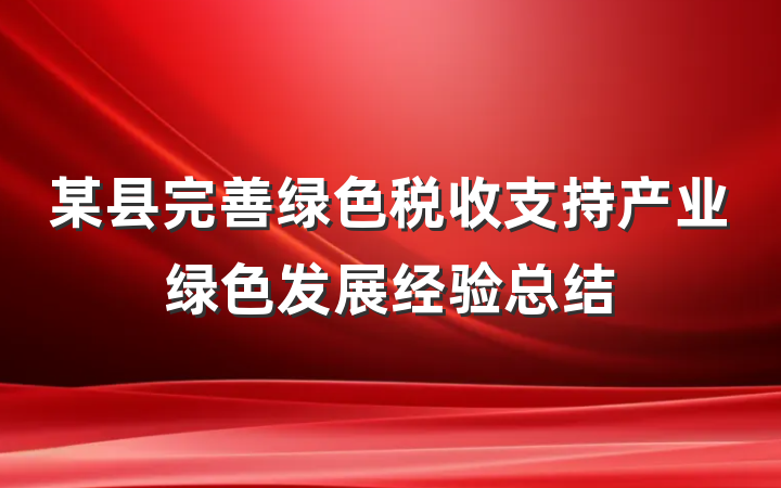 某县完善绿色税收支持产业绿色发展经验总结