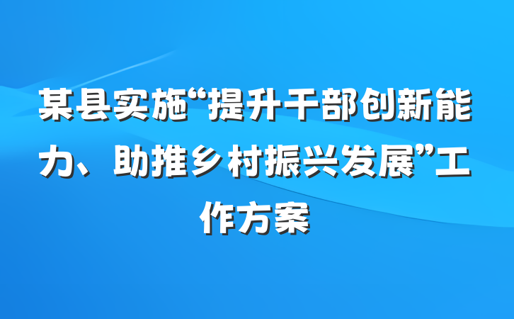 某县实施“提升干部创新能力、助推乡村振兴发展”工作方案