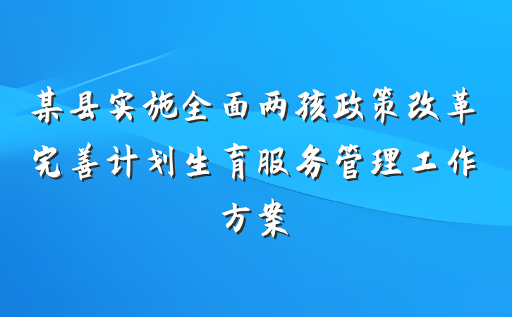 某县实施全面两孩政策改革完善计划生育服务管理工作方案