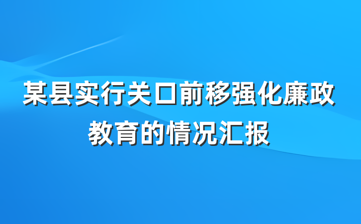 某县实行关口前移强化廉政教育的情况汇报