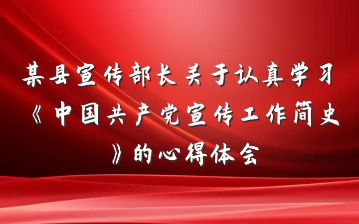 某县宣传部长关于认真学习《中国共产党宣传工作简史》的心得体会