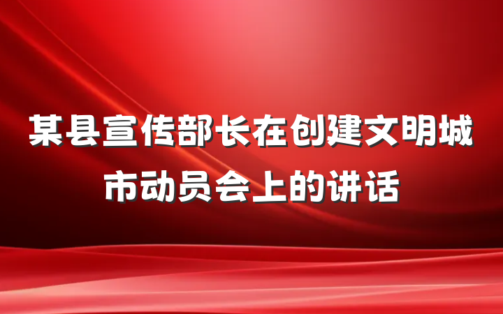 某县宣传部长在创建文明城市动员会上的讲话