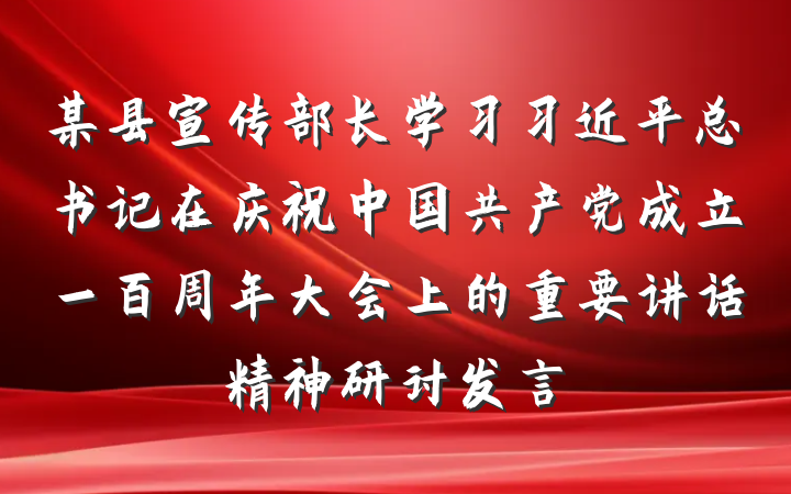 某县宣传部长学习习近平总书记在庆祝中国共产党成立一百周年大会上的重要讲话精神研讨发言
