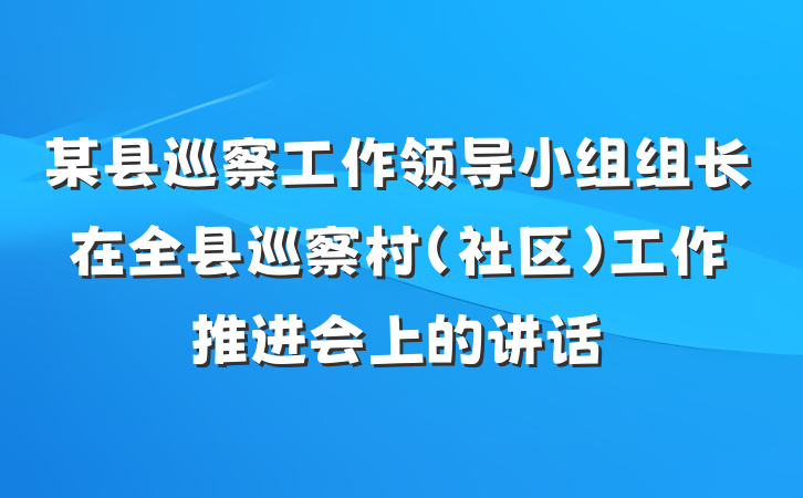 某县巡察工作领导小组组长在全县巡察村（社区）工作推进会上的讲话