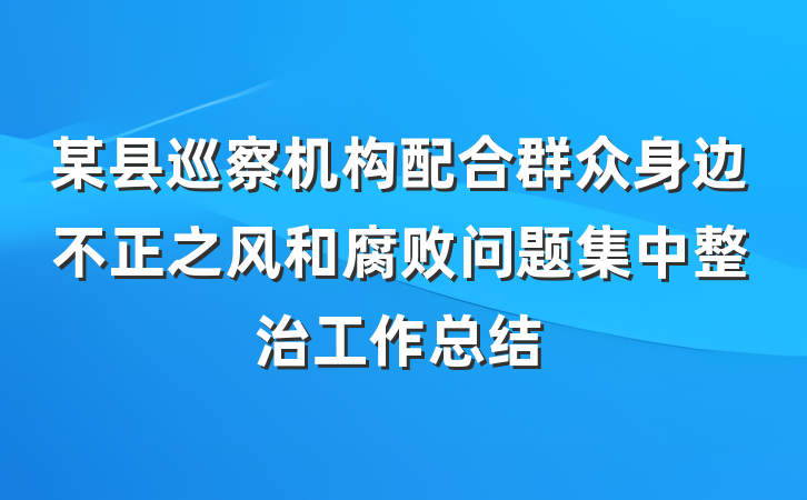 某县巡察机构配合群众身边不正之风和腐败问题集中整治工作总结