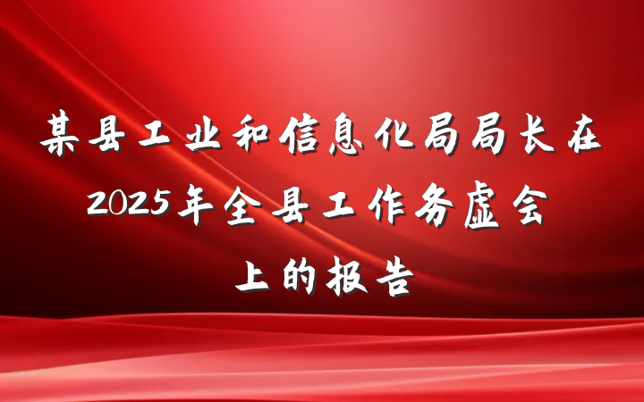 某县工业和信息化局局长在2025年全县工作务虚会上的报告