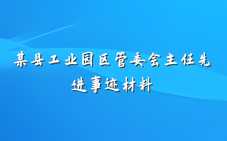 某县工业园区管委会主任先进事迹材料