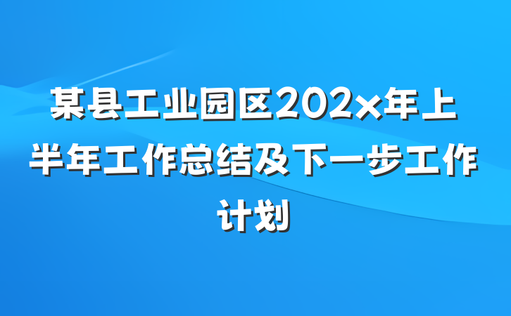 某县工业园区202x年上半年工作总结及下一步工作计划