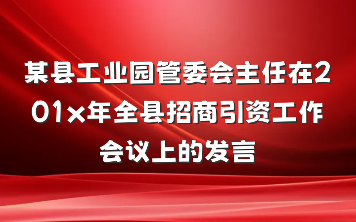 某县工业园管委会主任在201x年全县招商引资工作会议上的发言