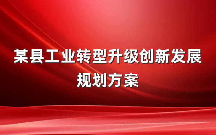 某县工业转型升级创新发展规划方案