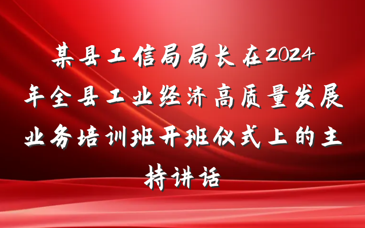 某县工信局局长在2024年全县工业经济高质量发展业务培训班开班仪式上的主持讲话