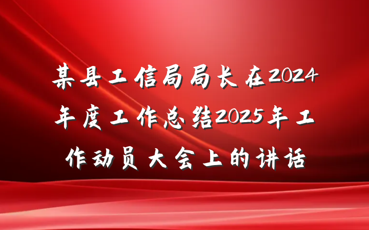 某县工信局局长在2024年度工作总结2025年工作动员大会上的讲话