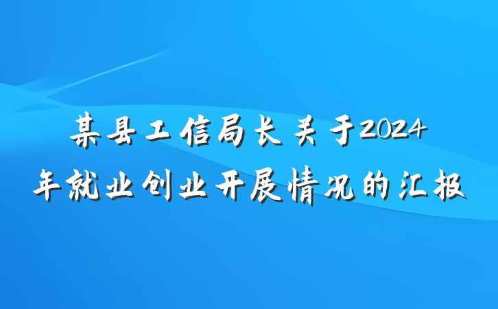 某县工信局长关于2024年就业创业开展情况的汇报