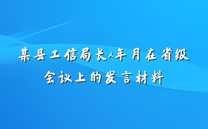 某县工信局长x年月在省级会议上的发言材料