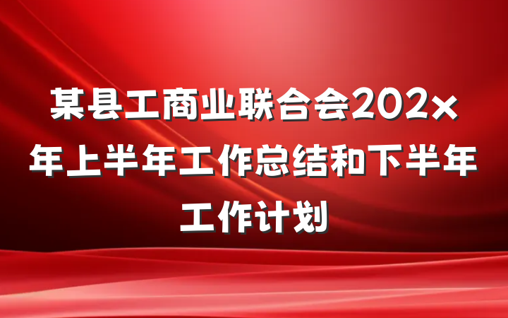 某县工商业联合会202x年上半年工作总结和下半年工作计划