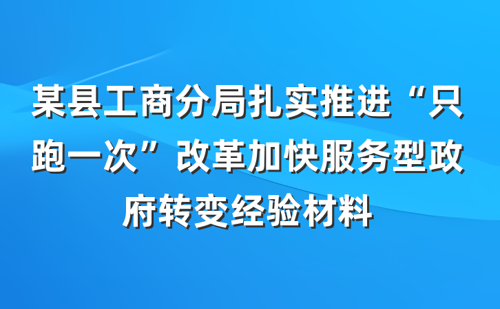 某县工商分局扎实推进“只跑一次”改革加快服务型政府转变经验材料