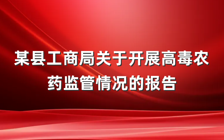 某县工商局关于开展高毒农药监管情况的报告