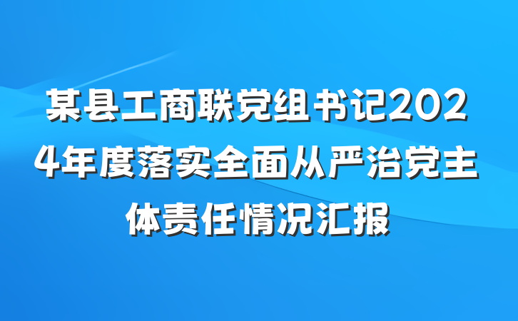 某县工商联党组书记2024年度落实全面从严治党主体责任情况汇报